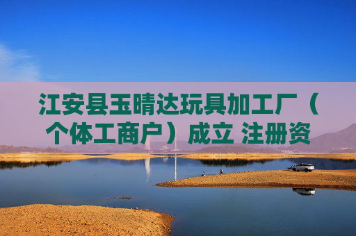 江安县玉晴达玩具加工厂（个体工商户）成立 注册资本10万人民币
