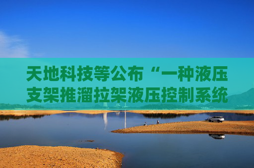天地科技等公布“一种液压支架推溜拉架液压控制系统”专利