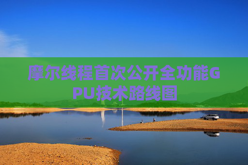 摩尔线程首次公开全功能GPU技术路线图