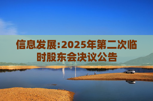 信息发展:2025年第二次临时股东会决议公告
