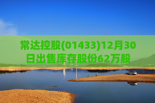 常达控股(01433)12月30日出售库存股份62万股