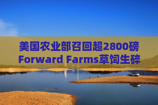 美国农业部召回超2800磅Forward Farms草饲生碎牛肉