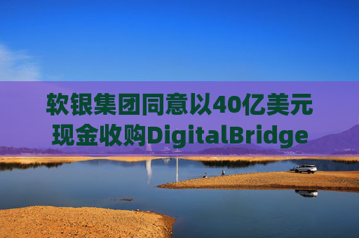 软银集团同意以40亿美元现金收购DigitalBridge  第1张