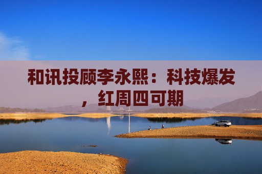 和讯投顾李永熙：科技爆发，红周四可期