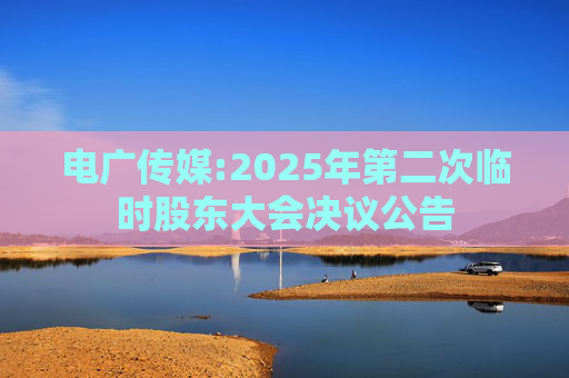 电广传媒:2025年第二次临时股东大会决议公告