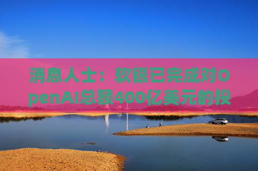 消息人士：软银已完成对OpenAI总额400亿美元的投资承诺