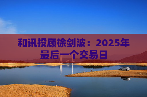 和讯投顾徐剑波：2025年最后一个交易日