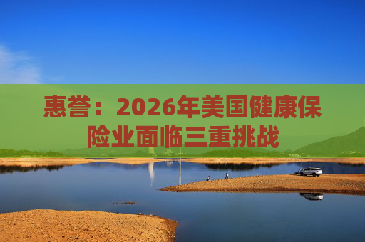 惠誉：2026年美国健康保险业面临三重挑战
