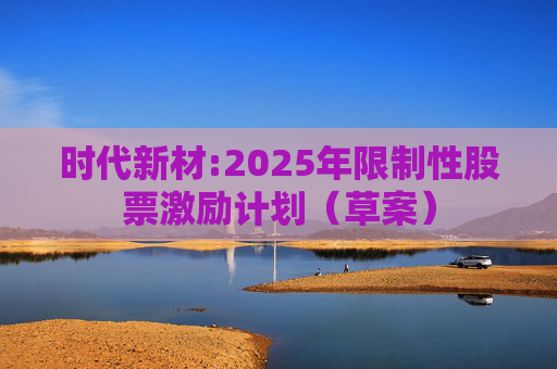 时代新材:2025年限制性股票激励计划（草案）