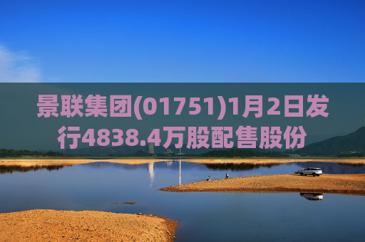 景联集团(01751)1月2日发行4838.4万股配售股份