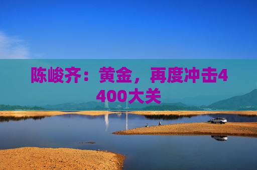 陈峻齐：黄金，再度冲击4400大关  第1张
