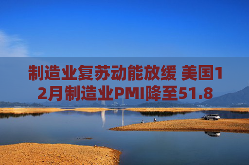 制造业复苏动能放缓 美国12月制造业PMI降至51.8