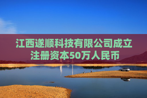 江西遂顺科技有限公司成立 注册资本50万人民币