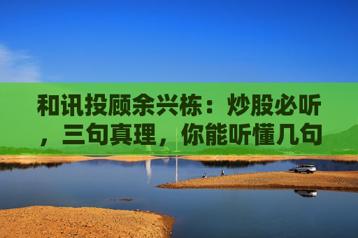 和讯投顾余兴栋：炒股必听，三句真理，你能听懂几句呢?