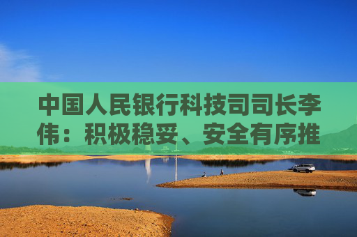 中国人民银行科技司司长李伟：积极稳妥、安全有序推进人工智能金融应用