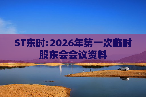 ST东时:2026年第一次临时股东会会议资料