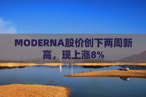 MODERNA股价创下两周新高，现上涨8%