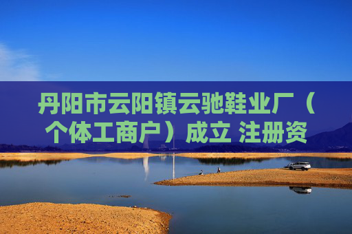 丹阳市云阳镇云驰鞋业厂（个体工商户）成立 注册资本3万人民币