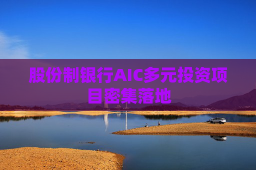 股份制银行AIC多元投资项目密集落地