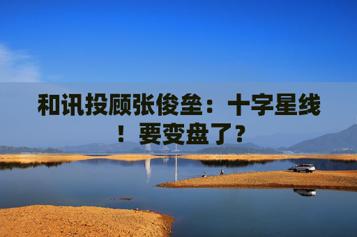 和讯投顾张俊垒：十字星线！要变盘了？