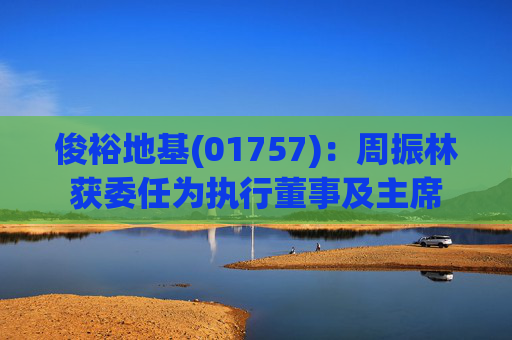 俊裕地基(01757)：周振林获委任为执行董事及主席
