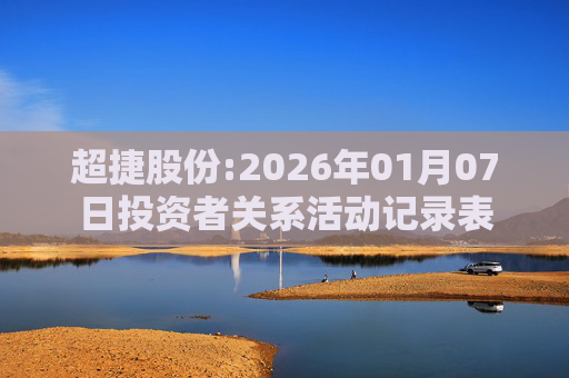 超捷股份:2026年01月07日投资者关系活动记录表