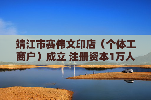 靖江市赛伟文印店（个体工商户）成立 注册资本1万人民币