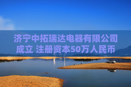 济宁中拓瑞达电器有限公司成立 注册资本50万人民币