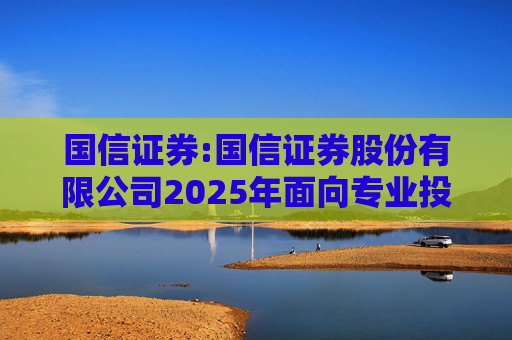 国信证券:国信证券股份有限公司2025年面向专业投资者公开发行短期公司债券更名公告
