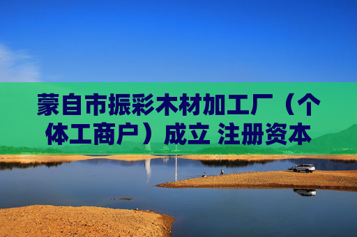 蒙自市振彩木材加工厂（个体工商户）成立 注册资本6万人民币  第1张