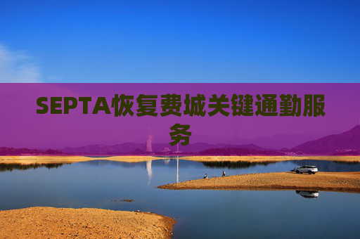 SEPTA恢复费城关键通勤服务