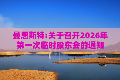 曼恩斯特:关于召开2026年第一次临时股东会的通知