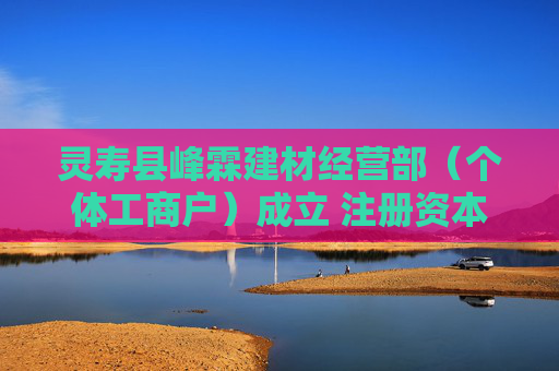灵寿县峰霖建材经营部（个体工商户）成立 注册资本1万人民币  第1张