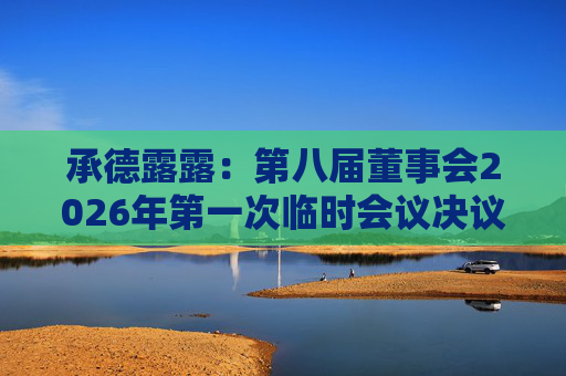 承德露露：第八届董事会2026年第一次临时会议决议