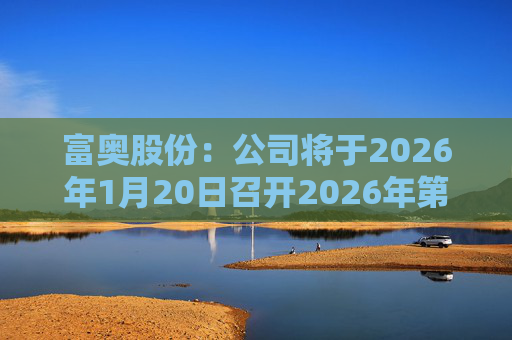 富奥股份：公司将于2026年1月20日召开2026年第一次临时股东会  第1张