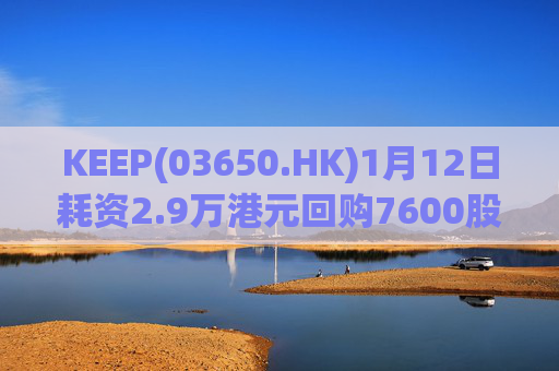KEEP(03650.HK)1月12日耗资2.9万港元回购7600股