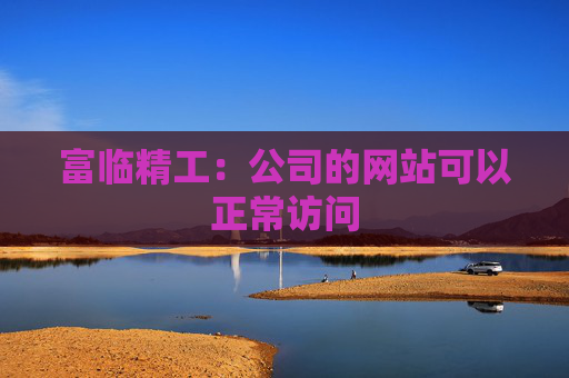 富临精工：公司的网站可以正常访问