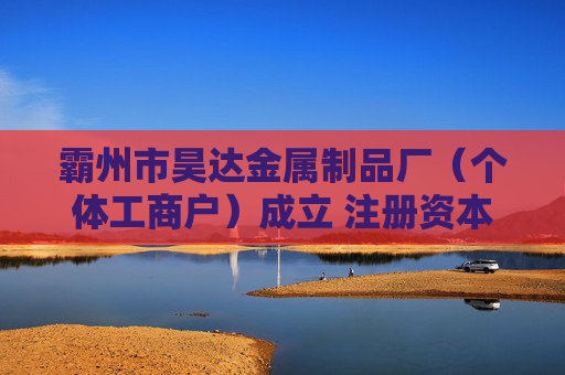 霸州市昊达金属制品厂（个体工商户）成立 注册资本5万人民币
