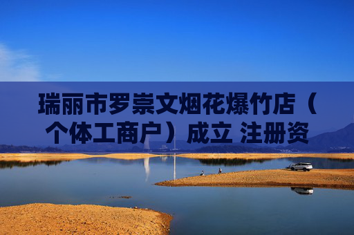 瑞丽市罗崇文烟花爆竹店（个体工商户）成立 注册资本5万人民币