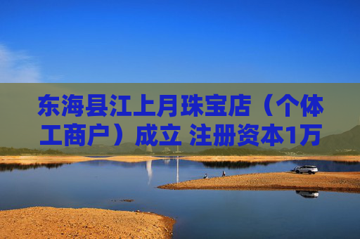东海县江上月珠宝店（个体工商户）成立 注册资本1万人民币