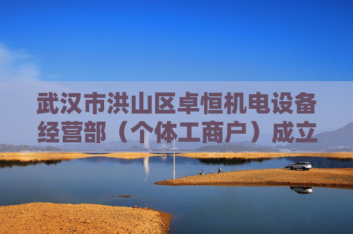 武汉市洪山区卓恒机电设备经营部（个体工商户）成立 注册资本1万人民币