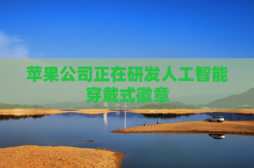 苹果公司正在研发人工智能穿戴式徽章