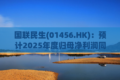 国联民生(01456.HK)：预计2025年度归母净利润同比增长406%左右