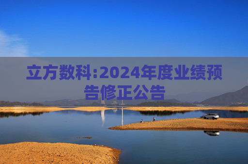 立方数科:2024年度业绩预告修正公告  第1张