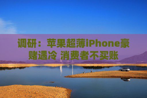 调研：苹果超薄iPhone豪赌遇冷 消费者不买账