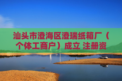 汕头市澄海区澄瑞纸箱厂（个体工商户）成立 注册资本5万人民币