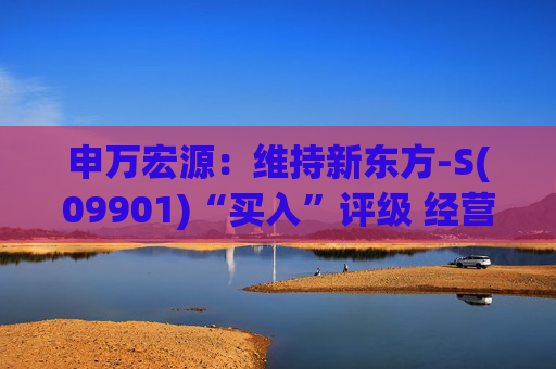 申万宏源：维持新东方-S(09901)“买入”评级 经营效益持续提升