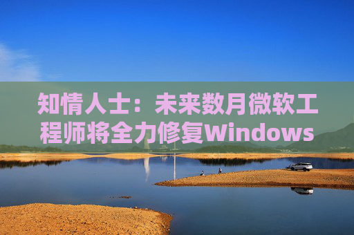 知情人士：未来数月微软工程师将全力修复Windows 11核心问题