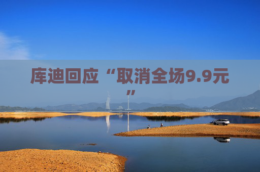 库迪回应“取消全场9.9元”