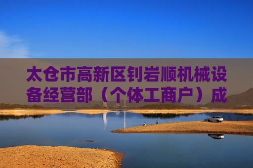 太仓市高新区钊岩顺机械设备经营部（个体工商户）成立 注册资本5万人民币